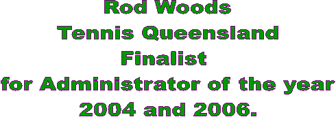 Rod Woods
Tennis Queensland
Finalist 
for Administrator of the year
2004 and 2006.

